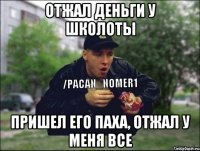 ОТЖАЛ ДЕНЬГИ У ШКОЛОТЫ ПРИШЕЛ ЕГО ПАХА, ОТЖАЛ У МЕНЯ ВСЕ