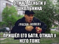 Отжал деньги у школьника Пришёл его батя, отжал у него тоже