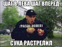 Шаг в лева шаг вперед Сука растрелил