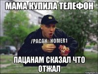 МАМА КУПИЛА ТЕЛЕФОН ПАЦАНАМ СКАЗАЛ ЧТО ОТЖАЛ