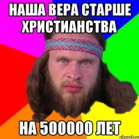 наша вера старше христианства на 500000 лет