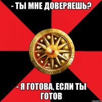 - Ты мне доверяешь? - Я готова, если ты готов