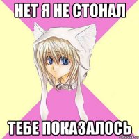 НЕТ Я НЕ СТОНАЛ ТЕБЕ ПОКАЗАЛОСЬ