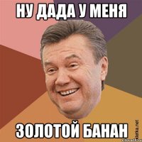 Ну дада у меня Золотой Банан