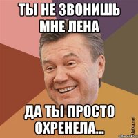 Ты не звонишь мне Лена да ты просто охренела...
