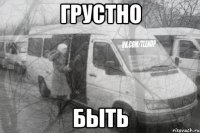 грустно быть