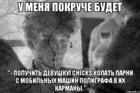 у меня покруче будет "- Получить девушку! Chicks копать парни с мобильных машин полиграфа в их карманы."