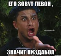 Его зовут Левон , значит пиздабол