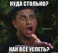 Куда столько? Как все успеть?