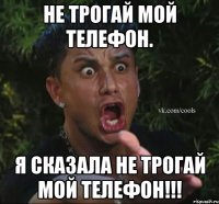 Не трогай мой телефон. Я сказала не трогай мой телефон!!!