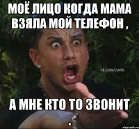 Моё лицо когда мама взяла мой телефон , а мне кто то звонит .