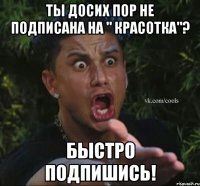 ты досих пор не подписана на " КРАСОТКА"? быстро подпишись!