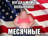 Когда у мамы волынкина МЕСЯЧНЫЕ