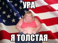 Ура Я ТОЛСТАЯ