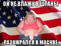 ой не влажу в штаны разожрался в маскве