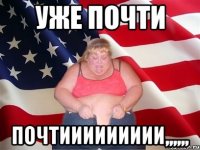 УЖЕ ПОЧТИ ПОЧТИИИИИИИИИ,,,,,,