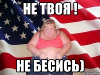 Не твоя ! Не бесись)