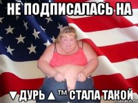 Не подписалась на ▼дурь▲™ стала такой