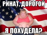 Ринат, дорогой я похудела?