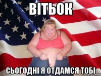 вітьок сьогодні я отдамся тобі