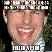 закон англійськой №34 ми тихенько посидимо весь урок