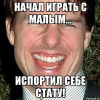 начал играть с Малым... испортил себе стату!