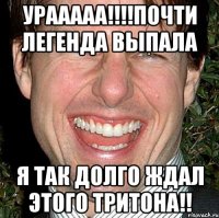 Урааааа!!!!почти легенда выпала я так долго ждал этого тритона!!