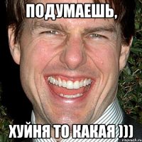 подумаешь, хуйня то какая )))