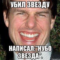 Убил звезду Написал:"нубо звезда".