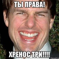 Ты права! Хренос Три!!!!