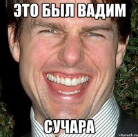 Это был Вадим СУЧАРА