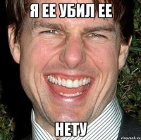 я ее убил ее НЕТУ