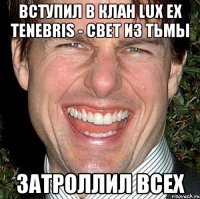 Вступил в Клан Lux ex Tenebris - Свет из Тьмы Затроллил всех