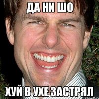 Да ни шо хуй в ухе застрял