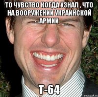 То чувство когда узнал , что на вооружении Украинской Армии Т-64