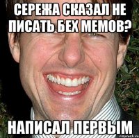 Сережа сказал не писать бех мемов? Написал первым