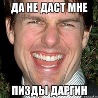 Да не даст мне Пизды Даргин