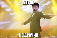 МЕСЯЦ НЕ ДРОЧИЛ