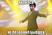 НАПИЛСЯ НЕ ПОЗВОНИЛ БЫВШЕЙ