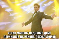  угнал машину подкинул двух париньков да района, поехал домой