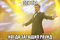 Это ты Когда затащил раунд