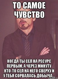 То самое чувство когда ты сел на ресурс первым, а через минуту кто-то сел на него сверху и у тебя сорвалась добыча...