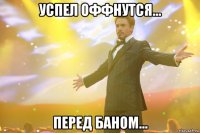 Успел оффнутся... перед баном...