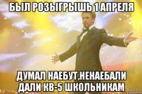 БЫЛ РОЗЫГРЫШЬ 1 АПРЕЛЯ ДУМАЛ НАЕБУТ,НЕНАЕБАЛИ ДАЛИ КВ-5 ШКОЛЬНИКАМ