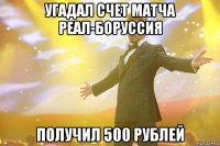 Угадал счет матча Реал-Боруссия Получил 500 рублей