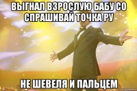 Выгнал взрослую бабу со спрашивай точка ру не шевеля и пальцем