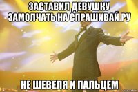 Заставил девушку замолчать на спрашивай.ру не шевеля и пальцем