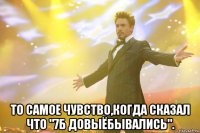  То самое чувство,когда сказал что "7б довыёбывались".