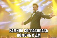  КАМИЛА СОГЛАСИЛАСЬ ПОМОЧЬ С ДМ