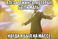 Влез в джинсы которые были малы когда я был на массе